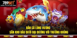 Bắn Cá Long Vương – Săn Kho Báu Dưới Đại Dương Với Thưởng Khủng