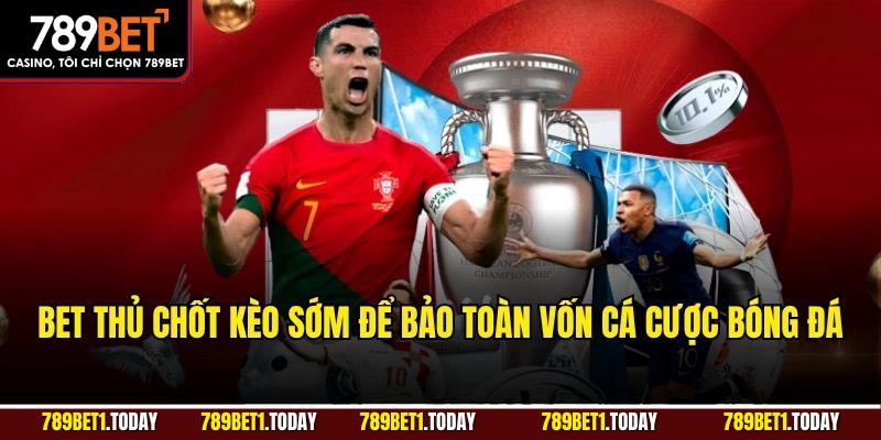 Bet thủ chốt kèo sớm để bảo toàn vốn cá cược bóng đá