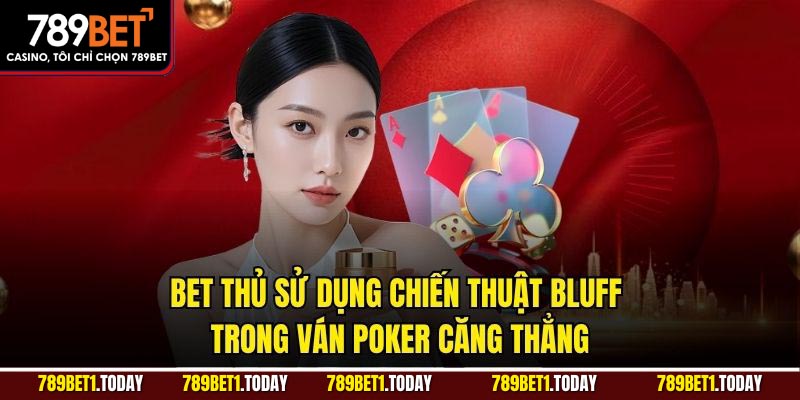 Bet thủ sử dụng chiến thuật bluff trong ván Poker căng thẳng
