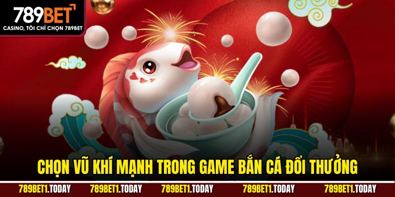 Chọn vũ khí mạnh trong game bắn cá đổi thưởng
