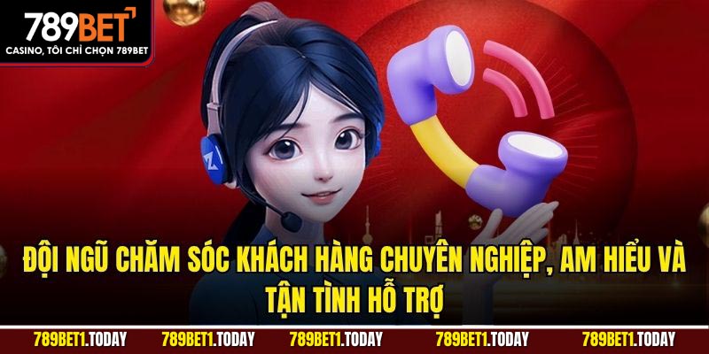 Đội ngũ chăm sóc khách hàng chuyên nghiệp, am hiểu và tận tình hỗ trợ