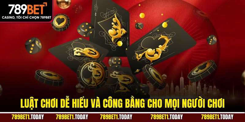 Luật chơi dễ hiểu và công bằng cho mọi người chơi