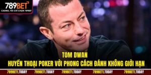 Tom Dwan – Huyền Thoại Poker Với Phong Cách Đánh Không Giới Hạn